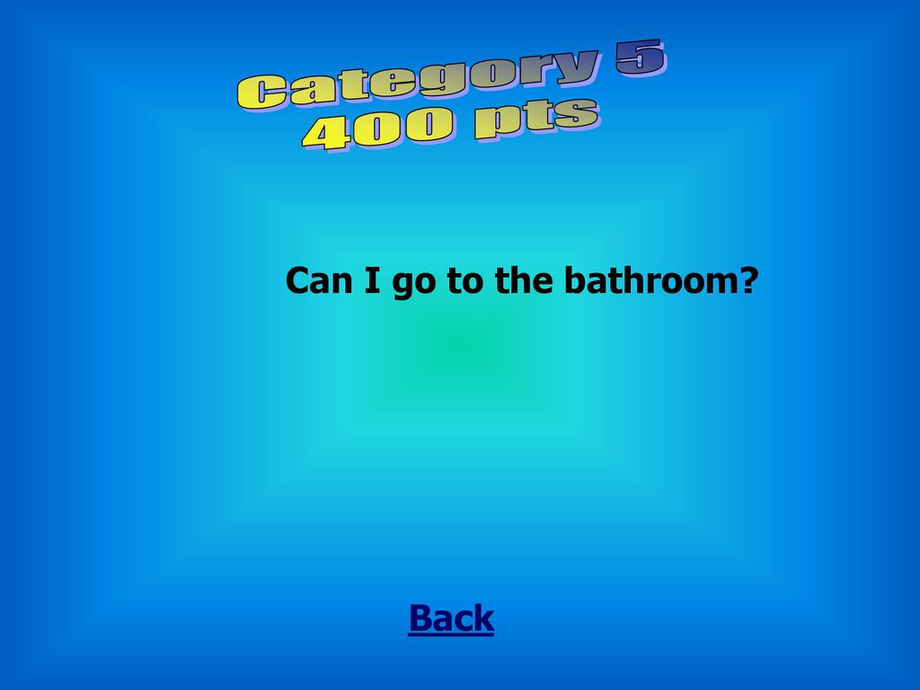 Category pts Can I go to the bathroom Back