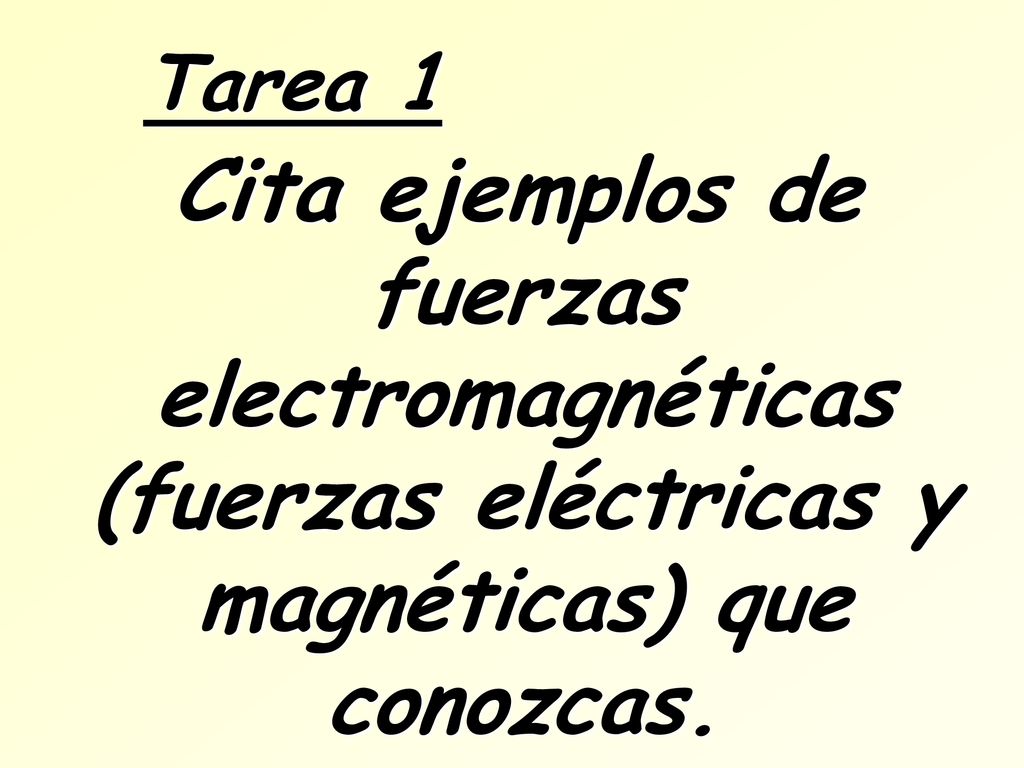 Tarea 1 Cita ejemplos de fuerzas electromagnéticas (fuerzas eléctricas y magnéticas) que conozcas.