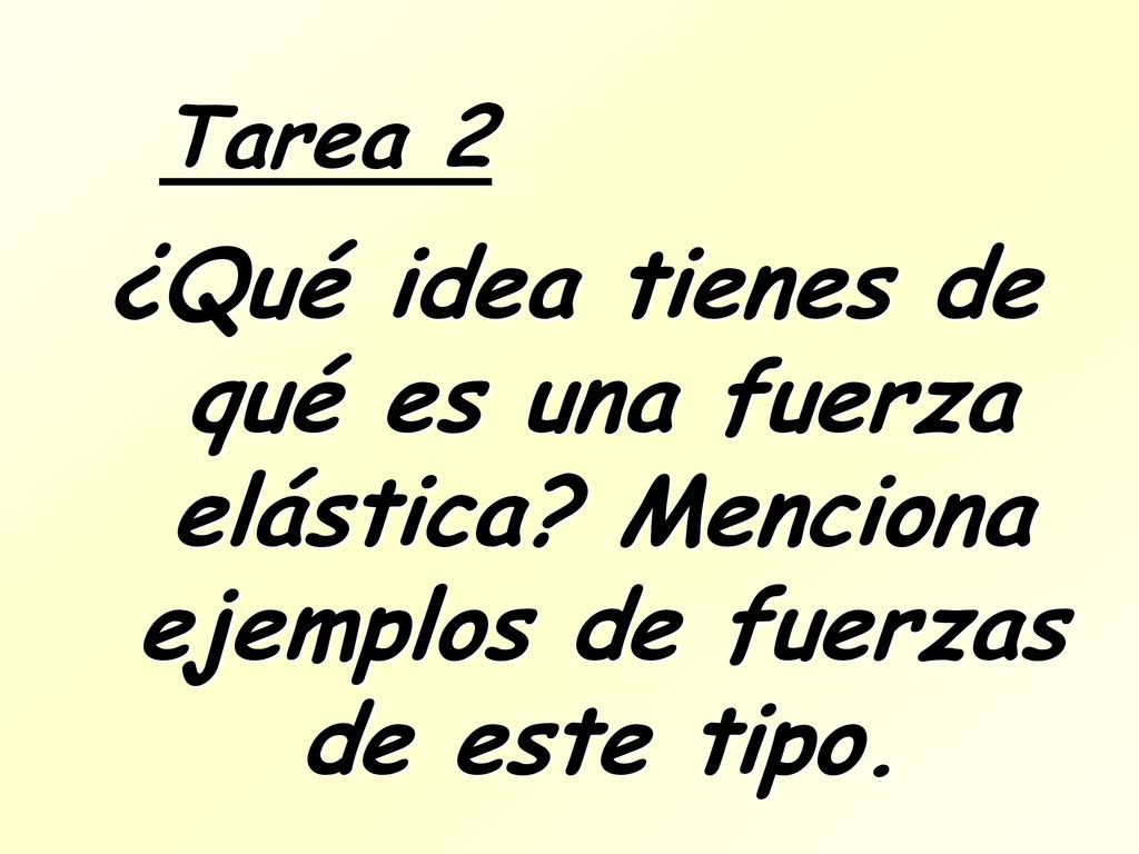 Tarea 2 ¿Qué idea tienes de qué es una fuerza elástica Menciona ejemplos de fuerzas de este tipo.