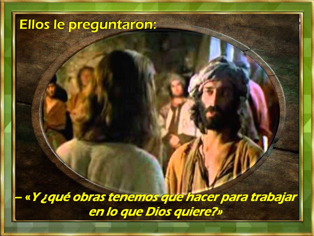 Ellos le preguntaron: – «Y ¿qué obras tenemos que hacer para trabajar en lo que Dios quiere »