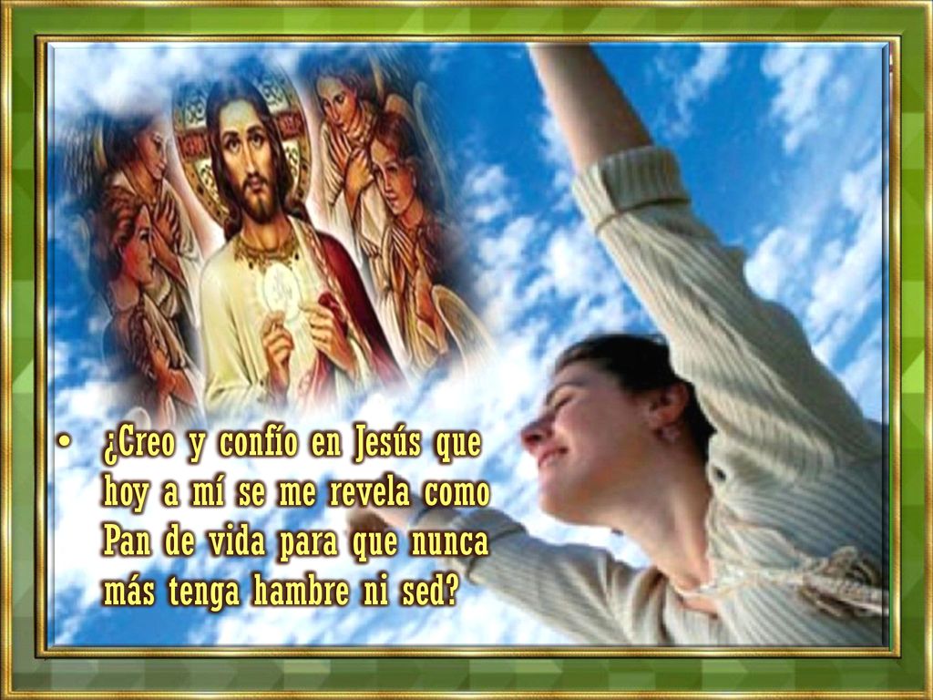 ¿Creo y confío en Jesús que hoy a mí se me revela como Pan de vida para que nunca más tenga hambre ni sed