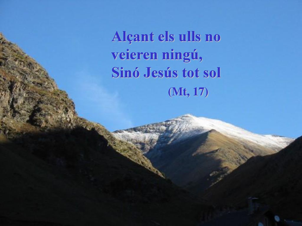 Alçant els ulls no veieren ningú, Sinó Jesús tot sol (Mt, 17)