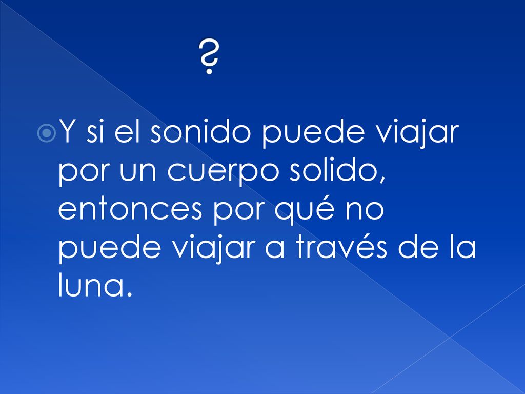 Y si el sonido puede viajar por un cuerpo solido, entonces por qué no puede viajar a través de la luna.