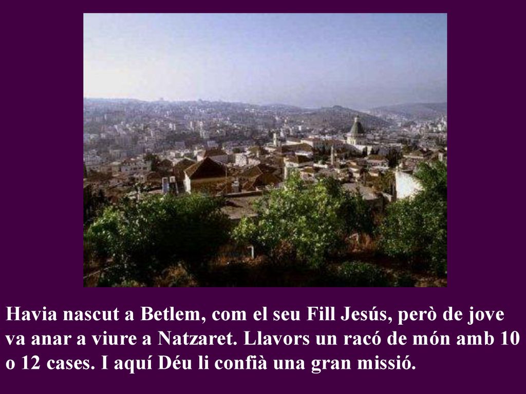 Havia nascut a Betlem, com el seu Fill Jesús, però de jove va anar a viure a Natzaret.