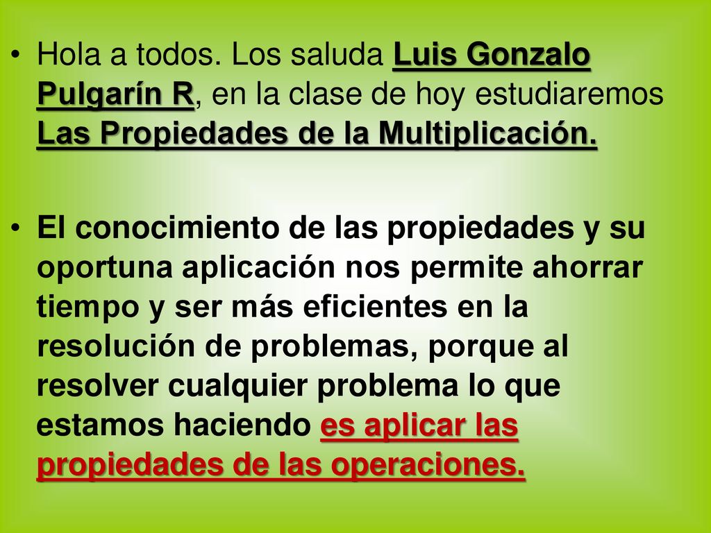 Hola a todos. Los saluda Luis Gonzalo Pulgarín R, en la clase de hoy estudiaremos Las Propiedades de la Multiplicación.