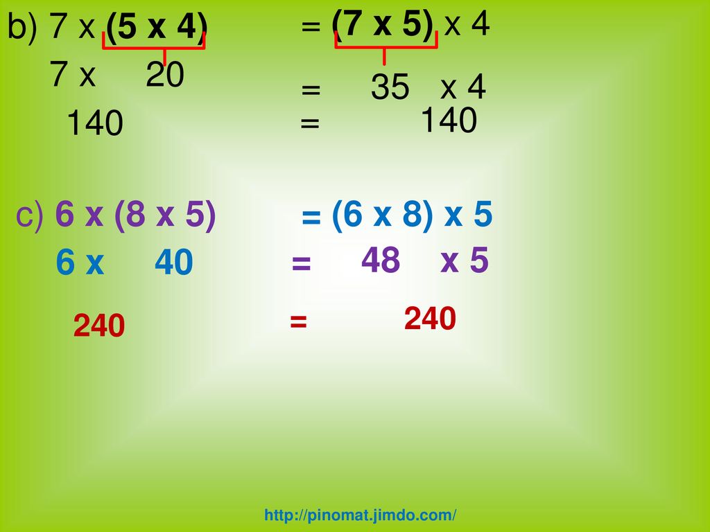 b) 7 x (5 x 4) = (7 x 5) x 4 7 x 20 = 35 x = 140 c) 6 x (8 x 5)