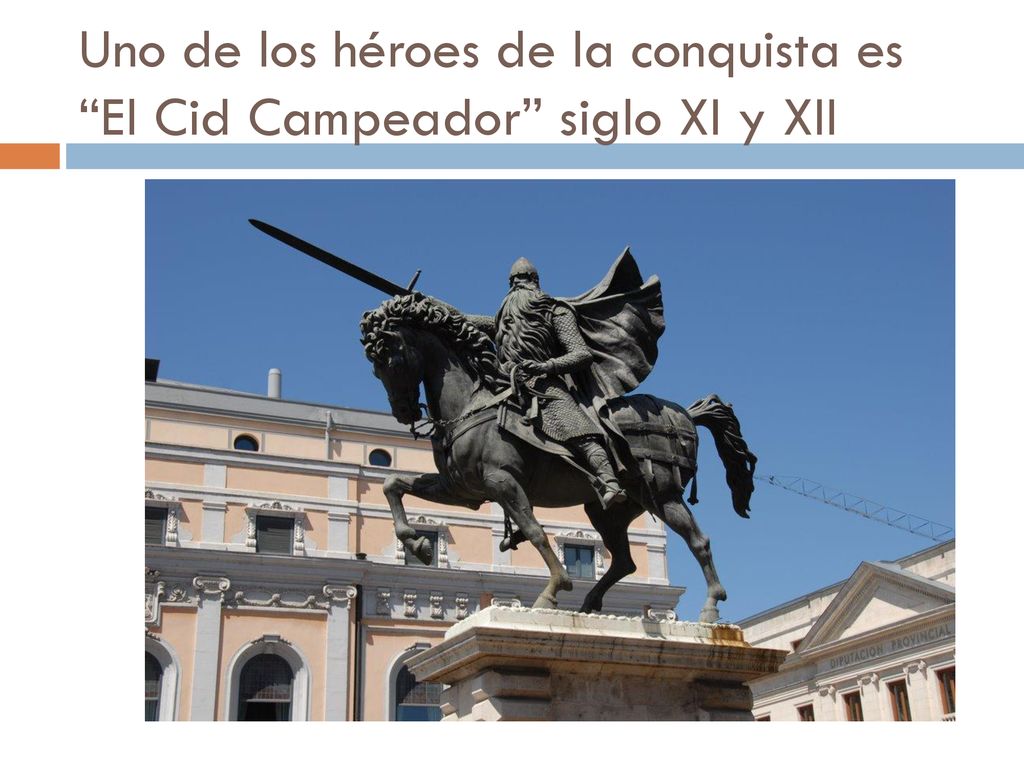Uno de los héroes de la conquista es El Cid Campeador siglo XI y XII