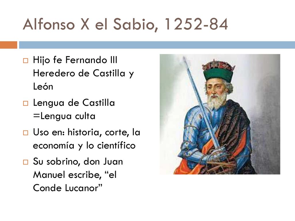Alfonso X el Sabio, Hijo fe Fernando III Heredero de Castilla y León. Lengua de Castilla =Lengua culta.