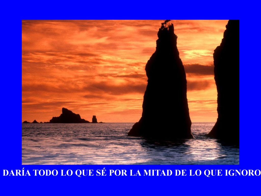 DARÍA TODO LO QUE SÉ POR LA MITAD DE LO QUE IGNORO...