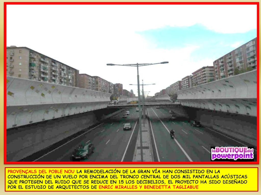 PROVENÇALS DEL POBLE NOU LA REMODELACIÓN DE LA GRAN VÍA HAN CONSISTIDO EN LA CONSTRUCCIÓN DE UN VUELO POR ENCIMA DEL TRONCO CENTRAL DE DOS MIL PANTALLAS ACÚSTICAS QUE PROTEGEN DEL RUIDO QUE SE REDUCE EN 15 LOS DECIBELIOS, EL PROYECTO HA SIDO DISEÑADO POR EL ESTUDIO DE ARQUITECTOS DE ENRIC MIRALLES Y BENEDETTA TAGLIABUE