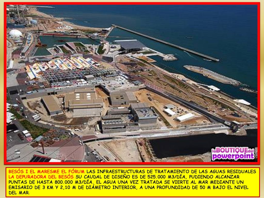 BESÓS I EL MARESME EL FÓRUM LAS INFRAESTRUCTURAS DE TRATAMIENTO DE LAS AGUAS RESIDUALES LA DEPURADORA DEL BESÓS SU CAUDAL DE DISEÑO ES DE M3/DÍA, PUDIENDO ALCANZAR PUNTAS DE HASTA M3/DÍA.