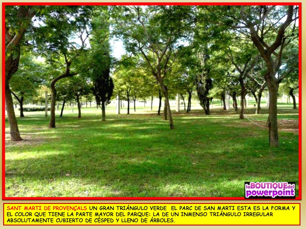 SANT MARTI DE PROVENÇALS UN GRAN TRIÁNGULO VERDE EL PARC DE SAN MARTI ESTA ES LA FORMA Y EL COLOR QUE TIENE LA PARTE MAYOR DEL PARQUE: LA DE UN INMENSO TRIÁNGULO IRREGULAR ABSOLUTAMENTE CUBIERTO DE CÉSPED Y LLENO DE ÁRBOLES.