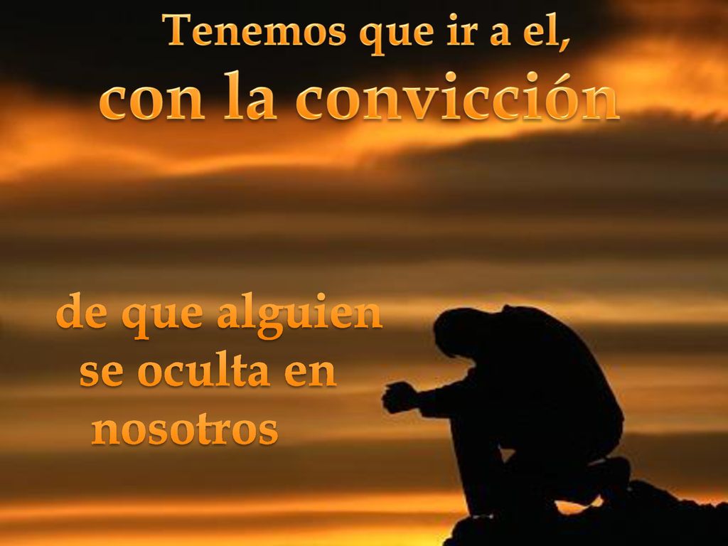 con la convicción de que alguien se oculta en nosotros