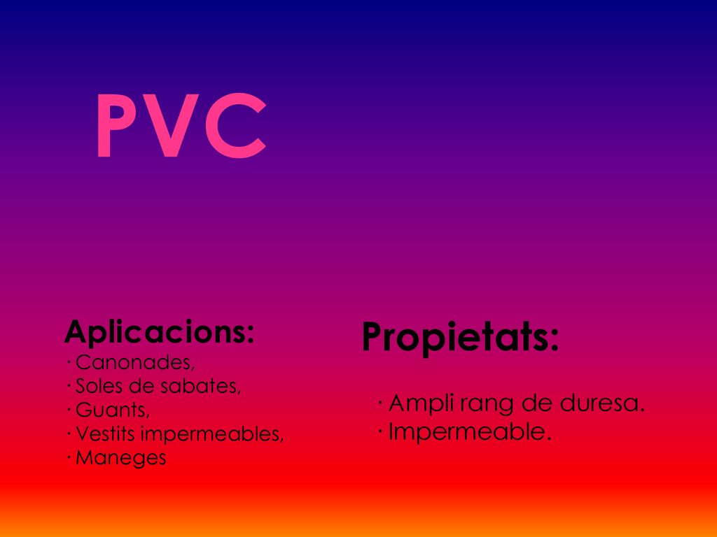 PVC Propietats: Aplicacions: · Ampli rang de duresa. · Impermeable.