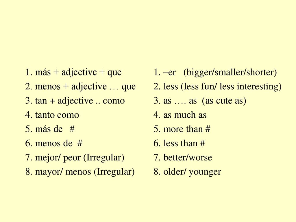 1. más + adjective + que 2. menos + adjective … que. 3. tan + adjective .. como. 4. tanto como. 5. más de #