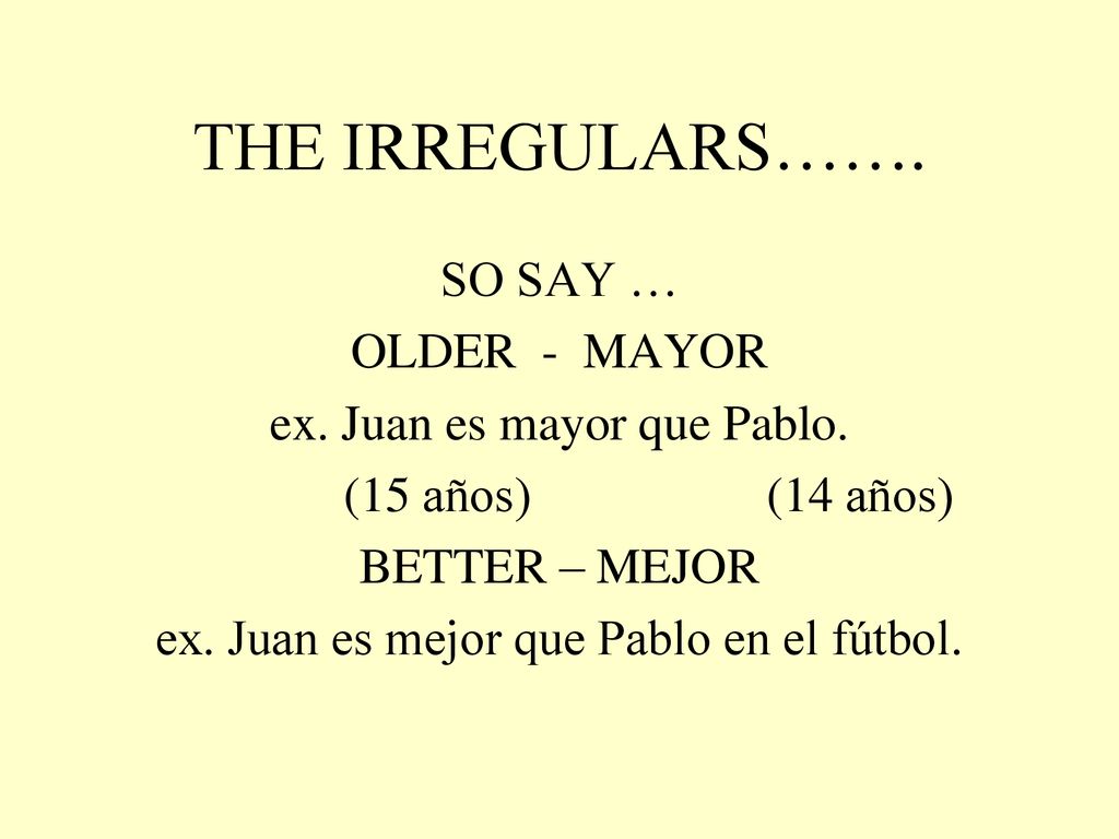 THE IRREGULARS……. SO SAY … OLDER - MAYOR ex. Juan es mayor que Pablo.