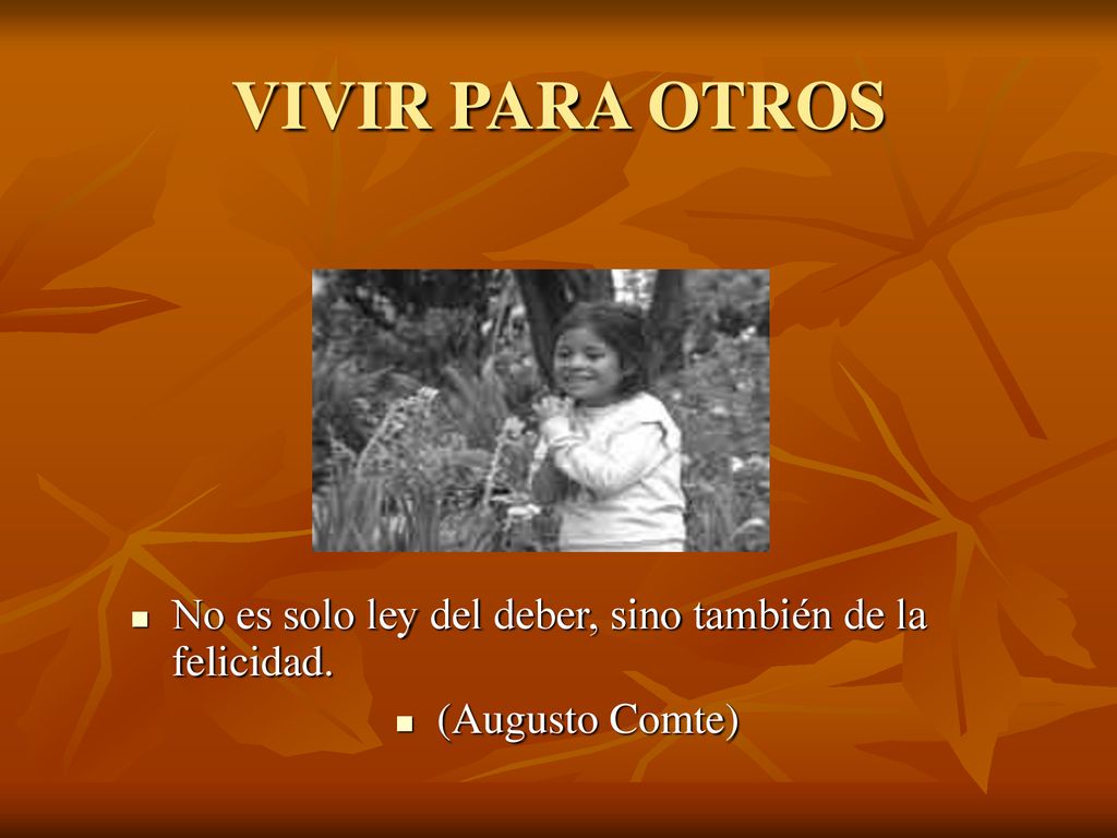 VIVIR PARA OTROS No es solo ley del deber, sino también de la felicidad. (Augusto Comte)