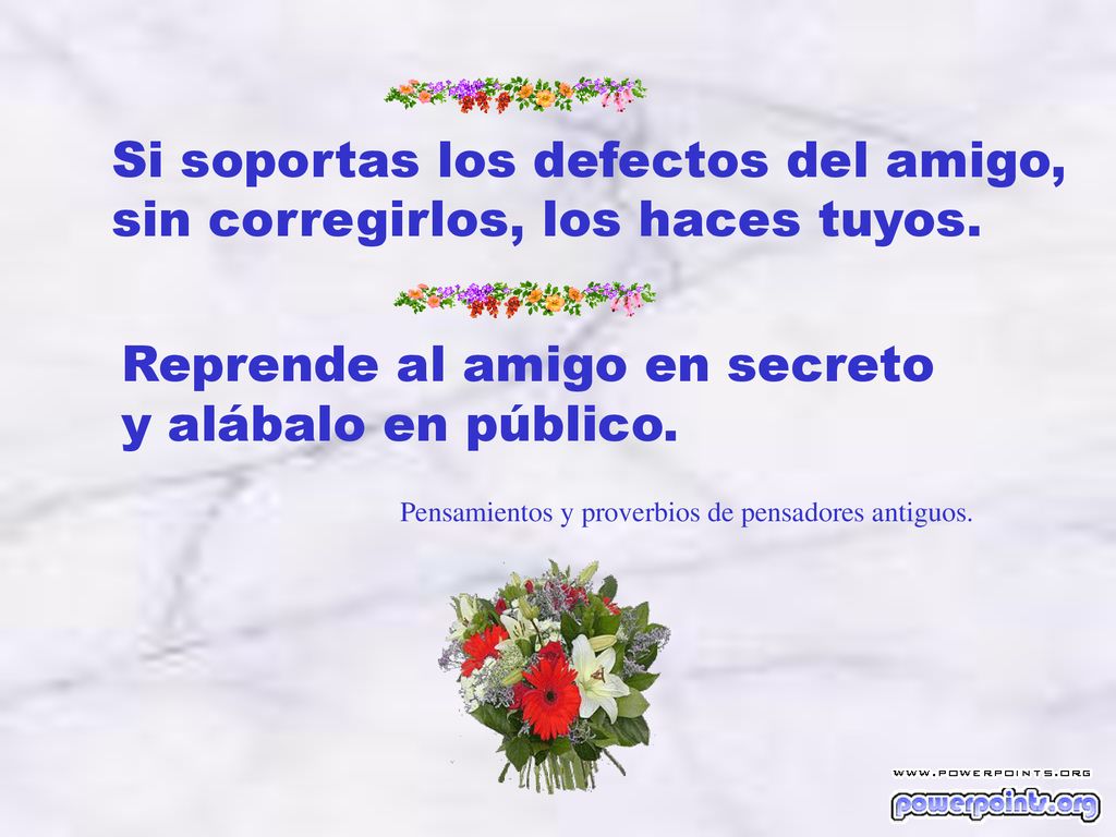 Si soportas los defectos del amigo, sin corregirlos, los haces tuyos.