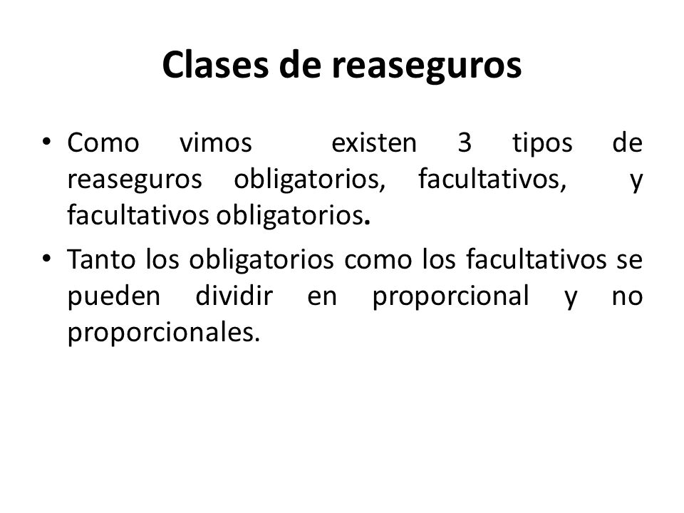 Clases de reaseguros Como vimos existen 3 tipos de reaseguros obligatorios, facultativos, y facultativos obligatorios.