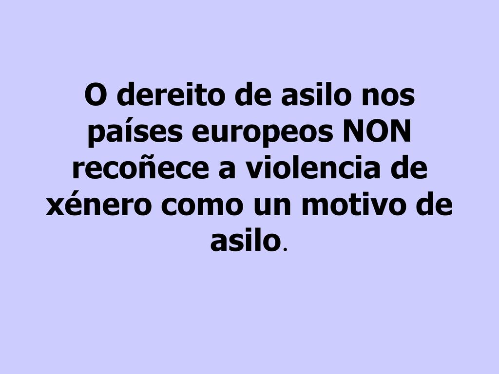 O dereito de asilo nos países europeos NON recoñece a violencia de xénero como un motivo de asilo.