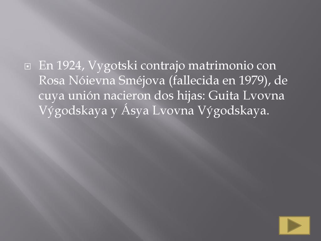 En 1924, Vygotski contrajo matrimonio con Rosa Nóievna Sméjova (fallecida en 1979), de cuya unión nacieron dos hijas: Guita Lvovna Výgodskaya y Ásya Lvovna Výgodskaya.