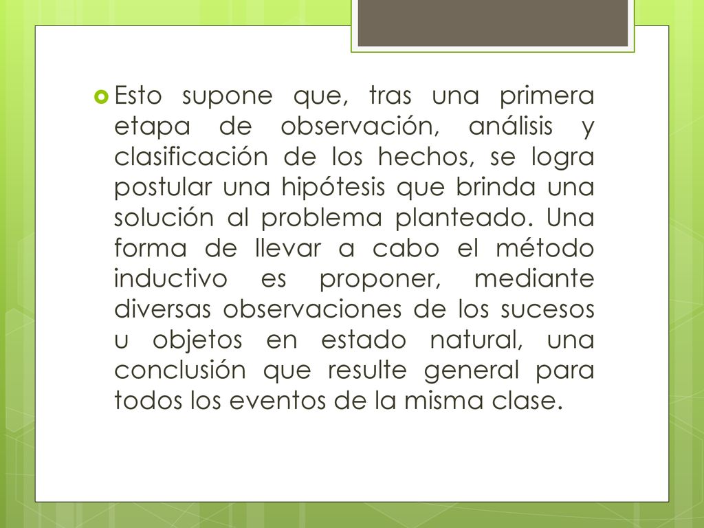 Esto supone que, tras una primera etapa de observación, análisis y clasificación de los hechos, se logra postular una hipótesis que brinda una solución al problema planteado.