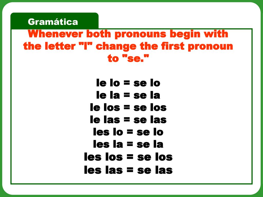 Whenever both pronouns begin with the letter l change the first pronoun to se.