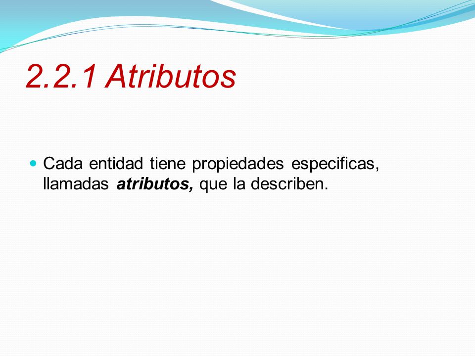 2.2.1 Atributos Cada entidad tiene propiedades especificas, llamadas atributos, que la describen.