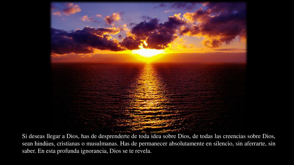 Si deseas llegar a Dios, has de desprenderte de toda idea sobre Dios, de todas las creencias sobre Dios, sean hindúes, cristianas o musulmanas.