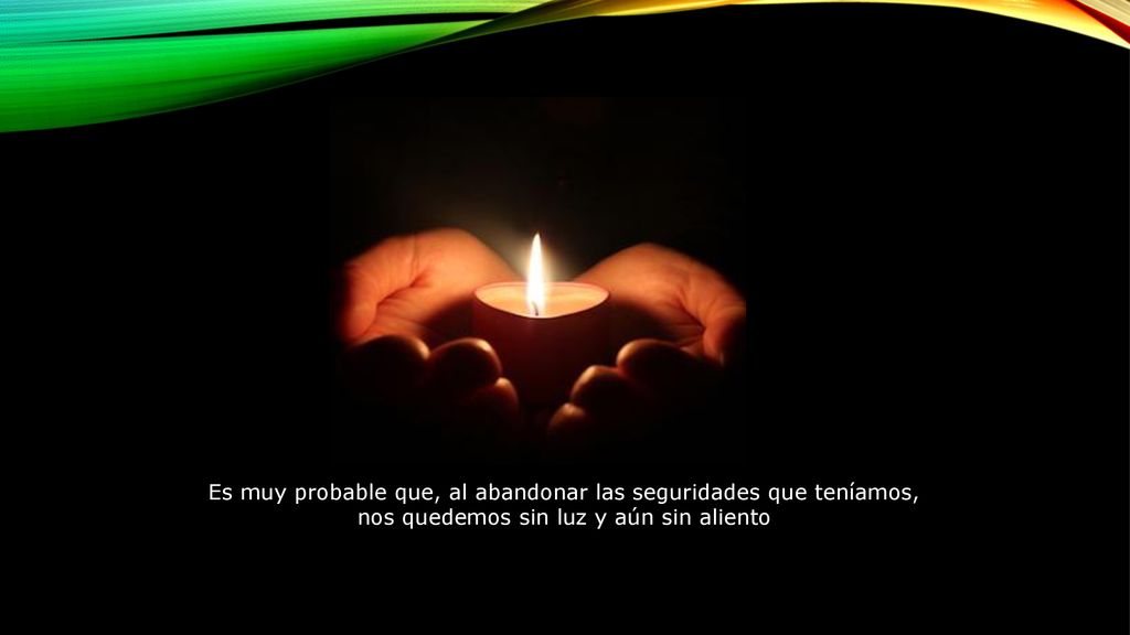 Es muy probable que, al abandonar las seguridades que teníamos, nos quedemos sin luz y aún sin aliento
