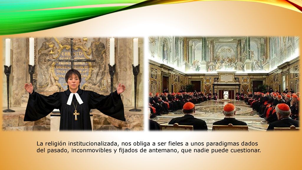 La religión institucionalizada, nos obliga a ser fieles a unos paradigmas dados del pasado, inconmovibles y fijados de antemano, que nadie puede cuestionar.