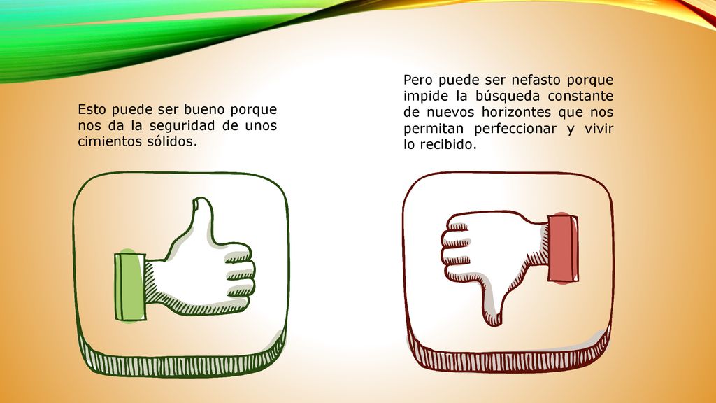 Pero puede ser nefasto porque impide la búsqueda constante de nuevos horizontes que nos permitan perfeccionar y vivir lo recibido.