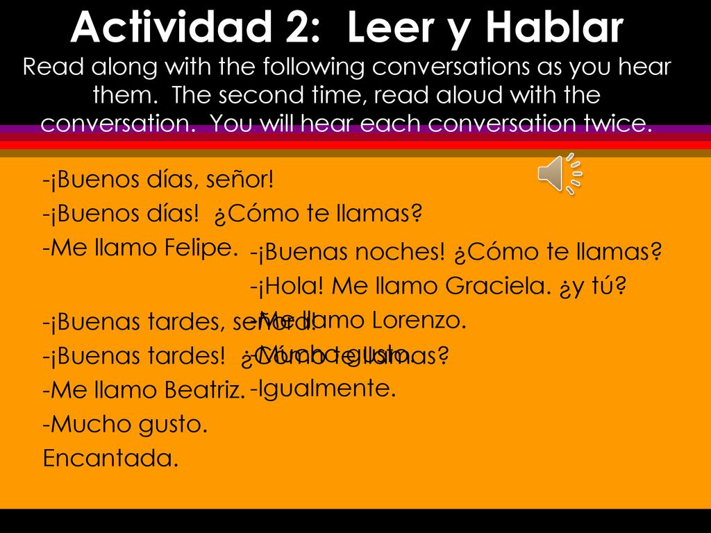 Actividad 2: Leer y Hablar Read along with the following conversations as you hear them. The second time, read aloud with the conversation. You will hear each conversation twice.