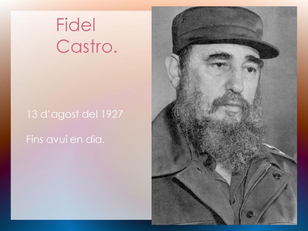 Fidel Castro. 13 d’agost del 1927 Fins avui en dia.