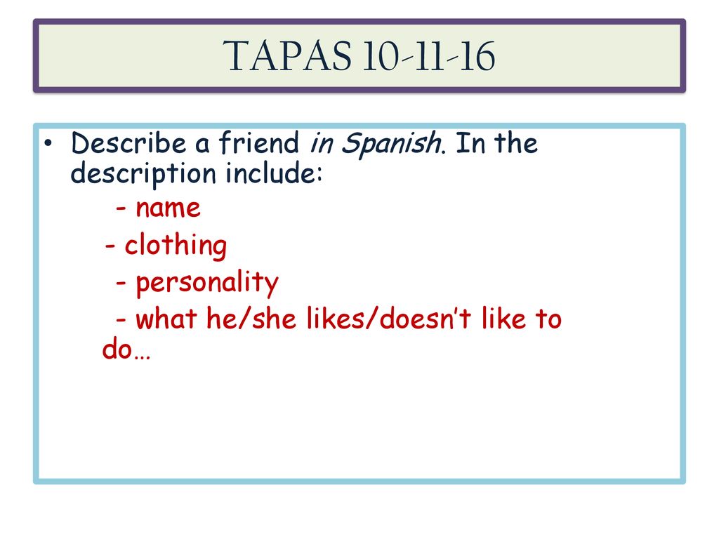 TAPAS Describe a friend in Spanish. In the description include: - name. - clothing. - personality.