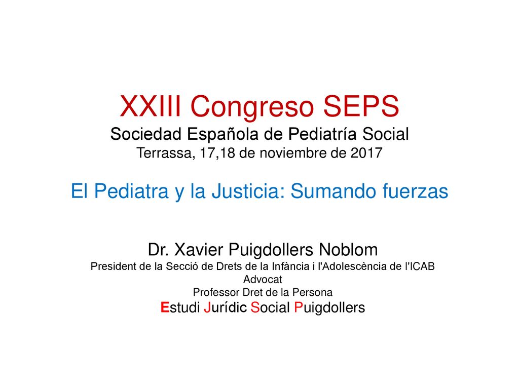 XXIII Congreso SEPS Sociedad Española de Pediatría Social Terrassa, 17,18 de noviembre de 2017 El Pediatra y la Justicia: Sumando fuerzas