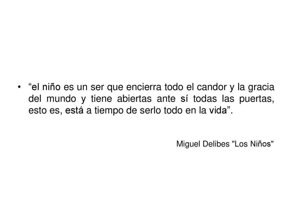 el niño es un ser que encierra todo el candor y la gracia del mundo y tiene abiertas ante sí todas las puertas, esto es, está a tiempo de serlo todo en la vida .