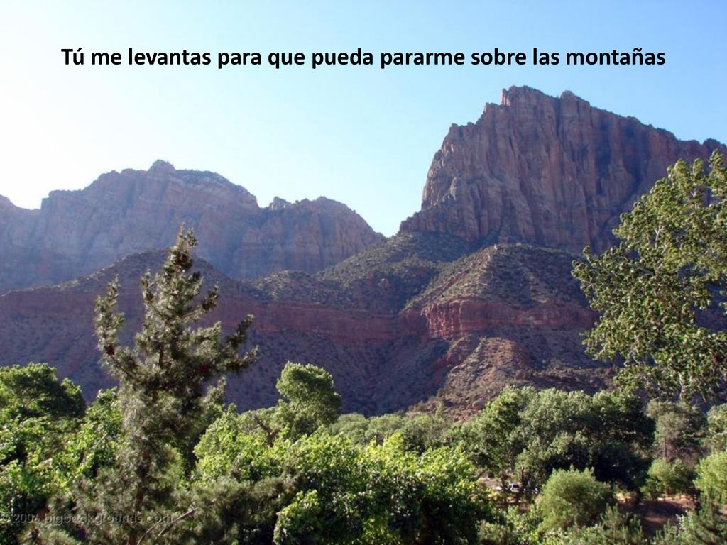 Tú me levantas para que pueda pararme sobre las montañas