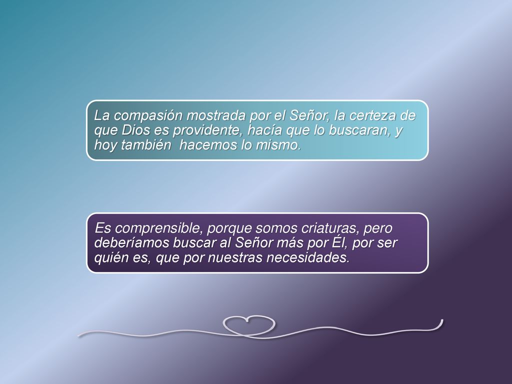 La compasión mostrada por el Señor, la certeza de que Dios es providente, hacía que lo buscaran, y hoy también hacemos lo mismo.