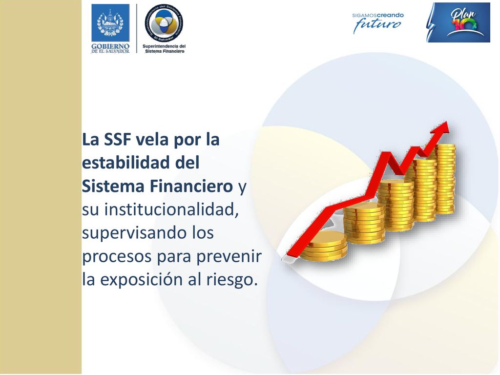 La SSF vela por la estabilidad del Sistema Financiero y su institucionalidad, supervisando los procesos para prevenir la exposición al riesgo.