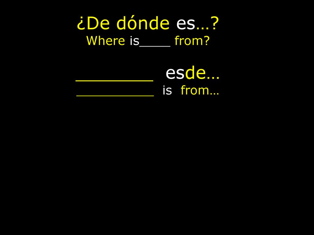 ¿De dónde es… Where is____ from _______ esde… __________ is from…