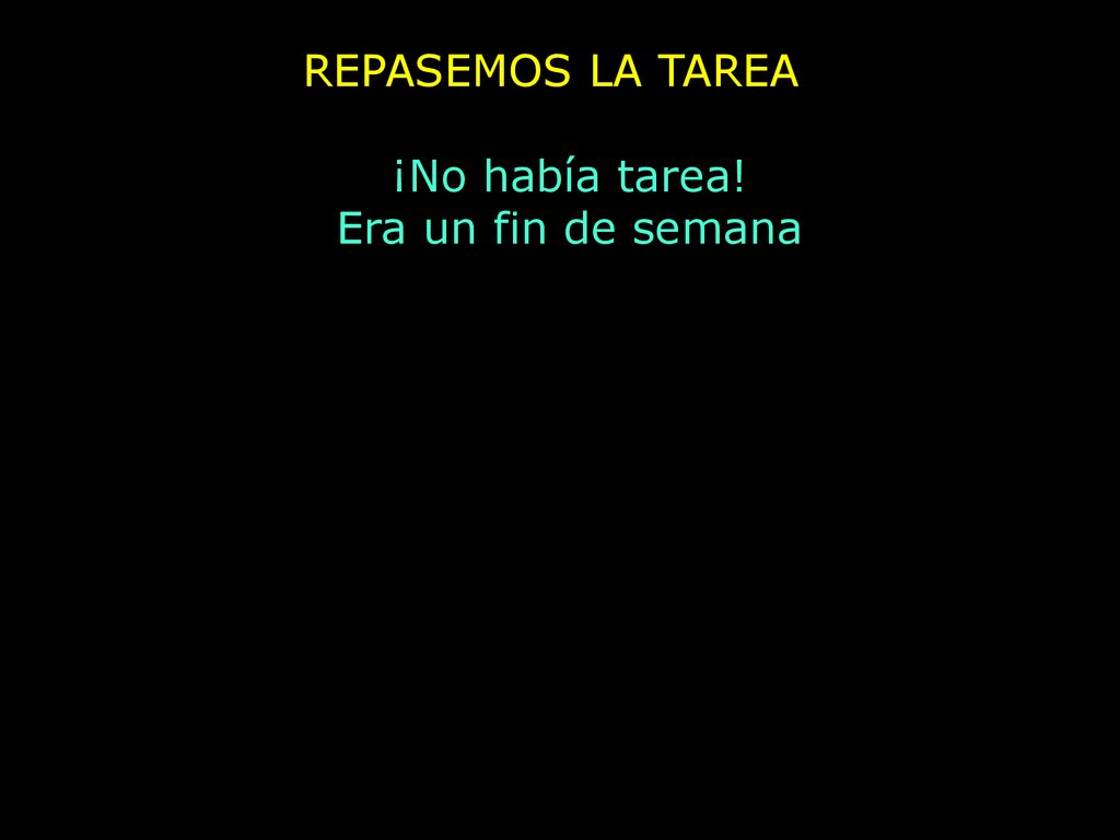 REPASEMOS LA TAREA ¡No había tarea! Era un fin de semana