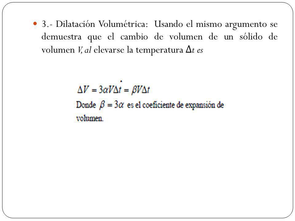 3.- Dilatación Volumétrica: Usando el mismo argumento se demuestra que el cambio de volumen de un sólido de volumen V, al elevarse la temperatura Δt es
