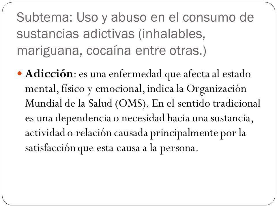 Subtema: Uso y abuso en el consumo de sustancias adictivas (inhalables, mariguana, cocaína entre otras.)