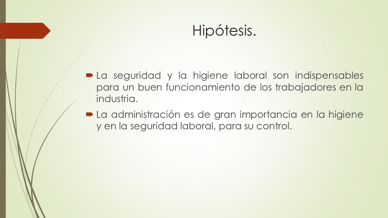 Hipótesis. La seguridad y la higiene laboral son indispensables para un buen funcionamiento de los trabajadores en la industria.