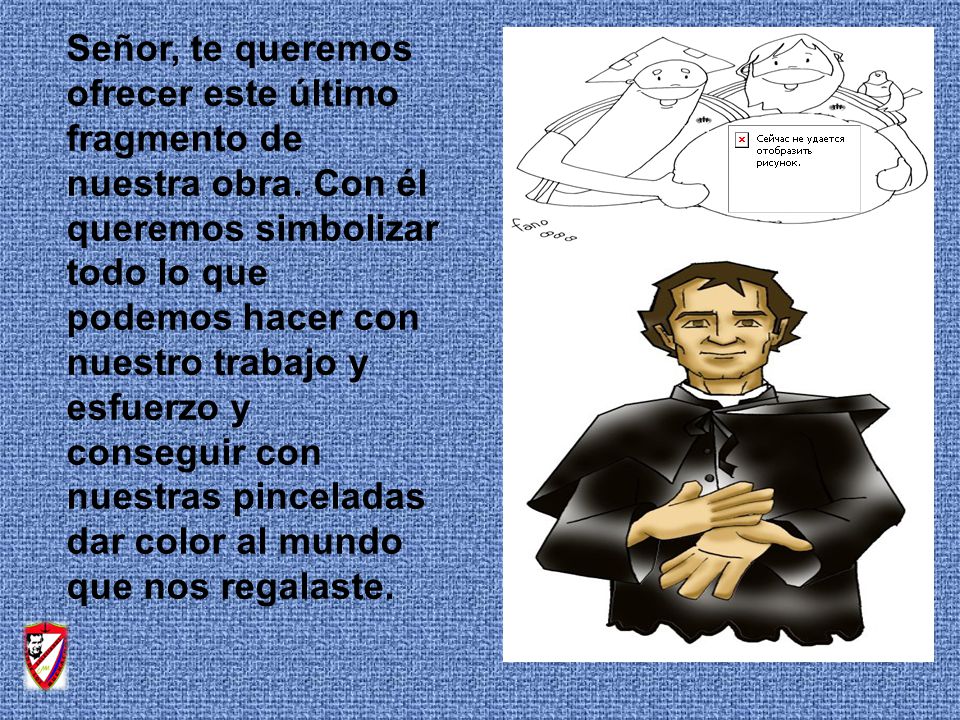 Señor, te queremos ofrecer este último fragmento de nuestra obra
