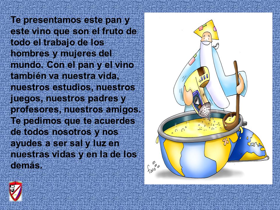 Te presentamos este pan y este vino que son el fruto de todo el trabajo de los hombres y mujeres del mundo.