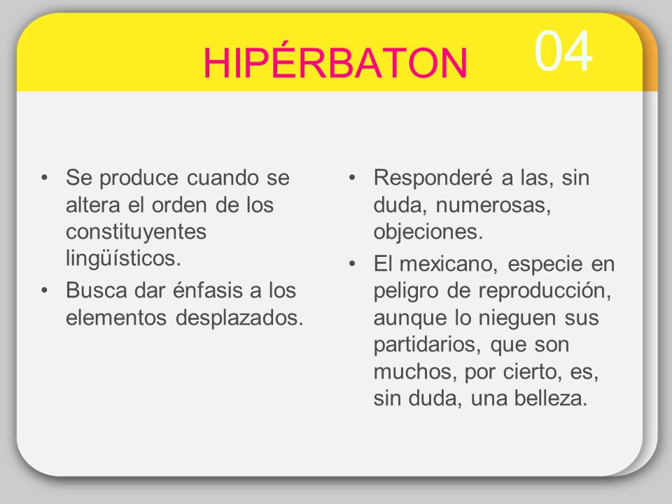 04 HIPÉRBATON. Se produce cuando se altera el orden de los constituyentes lingüísticos. Busca dar énfasis a los elementos desplazados.