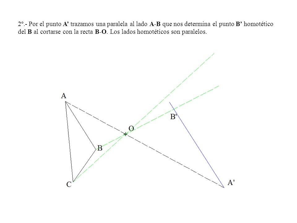 2º.- Por el punto A’ trazamos una paralela al lado A-B que nos determina el punto B’ homotético del B al cortarse con la recta B-O.