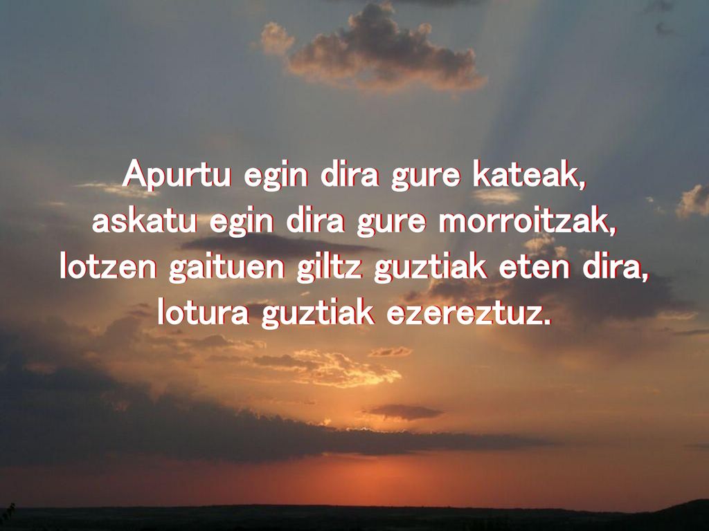 Apurtu egin dira gure kateak, askatu egin dira gure morroitzak,